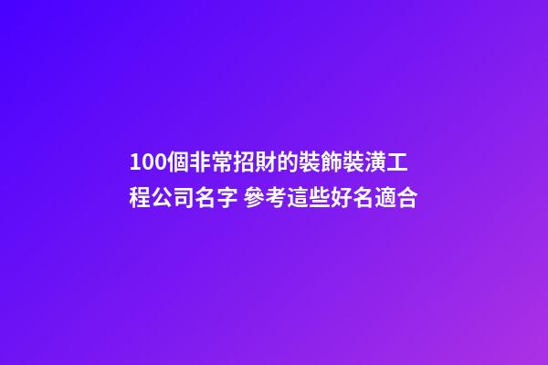 100個非常招財的裝飾裝潢工程公司名字 參考這些好名適合-第1張-公司起名-玄機派